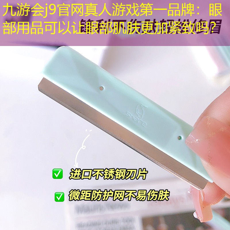 九游會j9官網(wǎng)真人游戲第一品牌：眼部用品可以讓眼部肌膚更加緊致嗎？