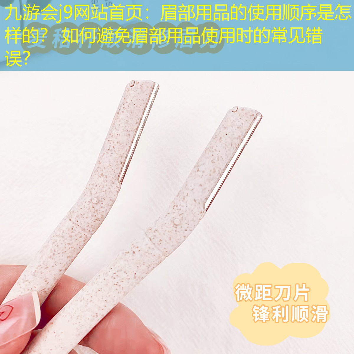 九游會j9網(wǎng)站首頁：眉部用品的使用順序是怎樣的？ 如何避免眉部用品使用時的常見錯誤？