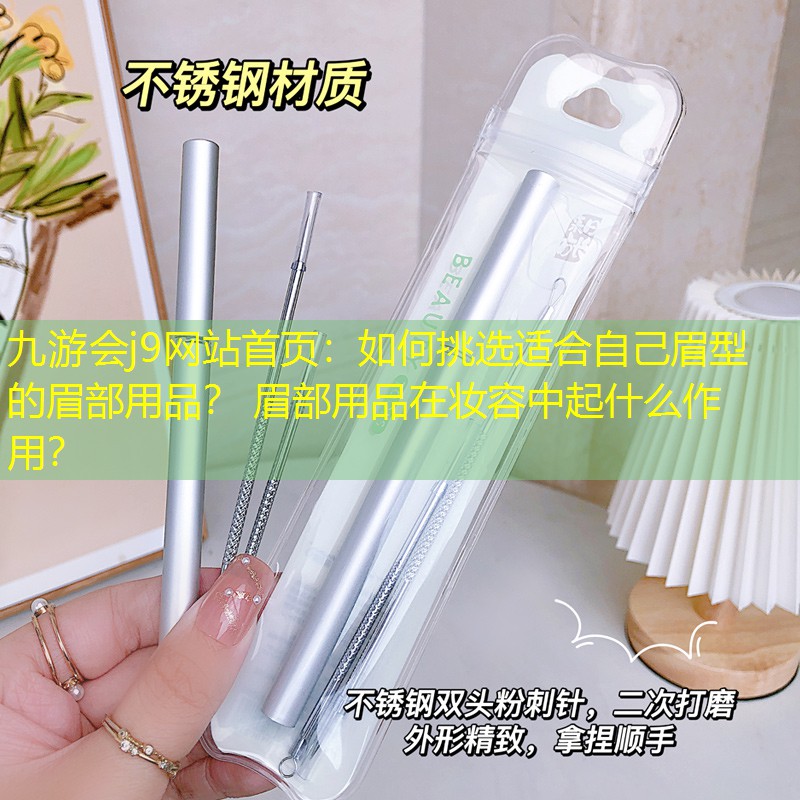 如何挑選適合自己眉型的眉部用品？ 眉部用品在妝容中起什么作用？